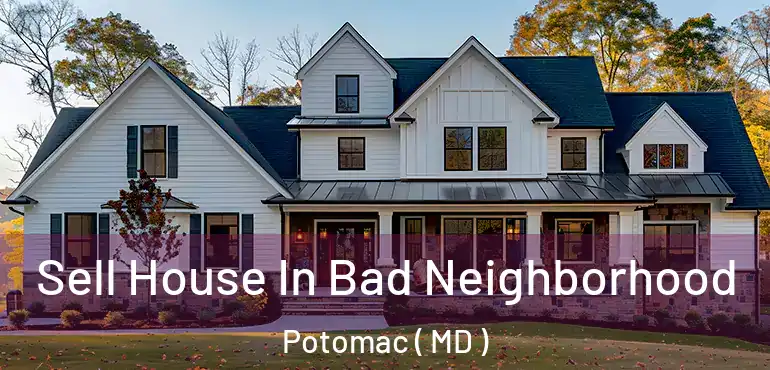  Sell House In Bad Neighborhood Potomac ( MD )