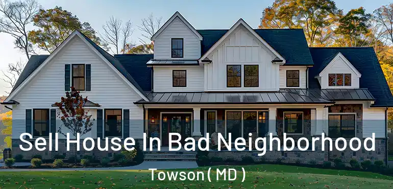  Sell House In Bad Neighborhood Towson ( MD )