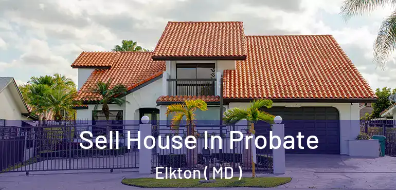  Sell House In Probate Elkton ( MD )