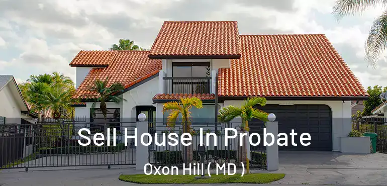 Sell House In Probate Oxon Hill ( MD )