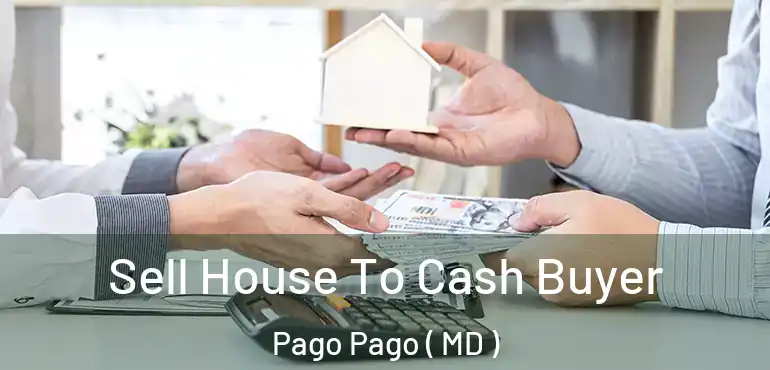  Sell House To Cash Buyer Pago Pago ( MD )