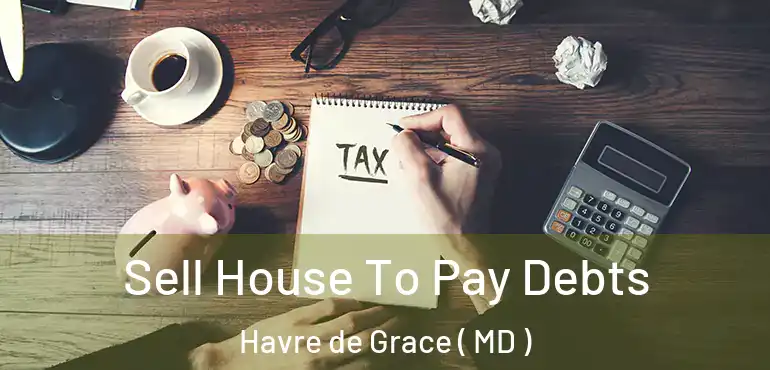  Sell House To Pay Debts Havre de Grace ( MD )