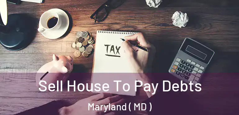  Sell House To Pay Debts Maryland ( MD )