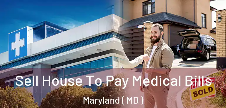  Sell House To Pay Medical Bills Maryland ( MD )