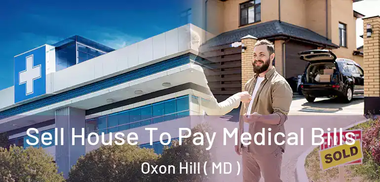 Sell House To Pay Medical Bills Oxon Hill ( MD )
