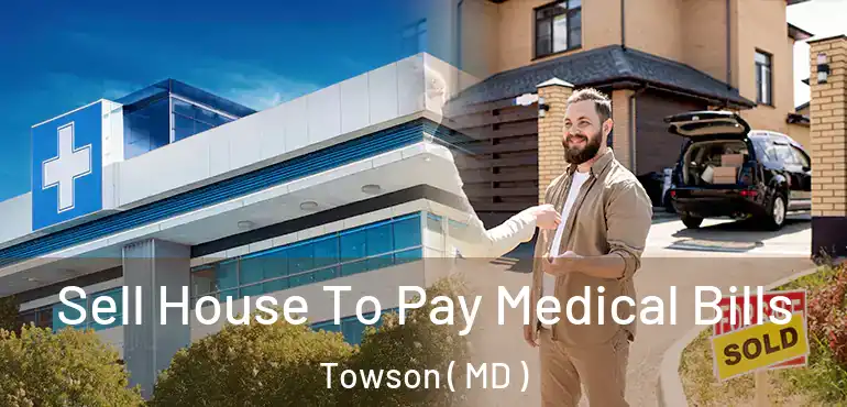  Sell House To Pay Medical Bills Towson ( MD )