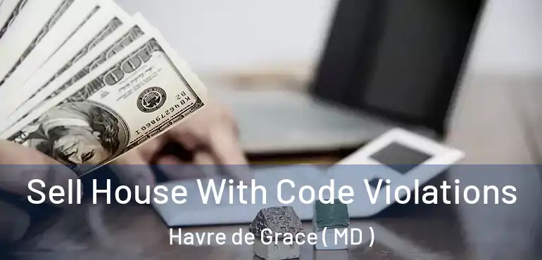  Sell House With Code Violations Havre de Grace ( MD )