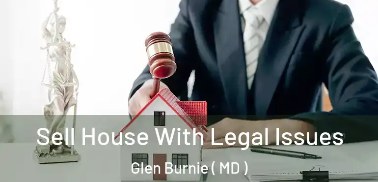  Sell House With Legal Issues Glen Burnie ( MD )