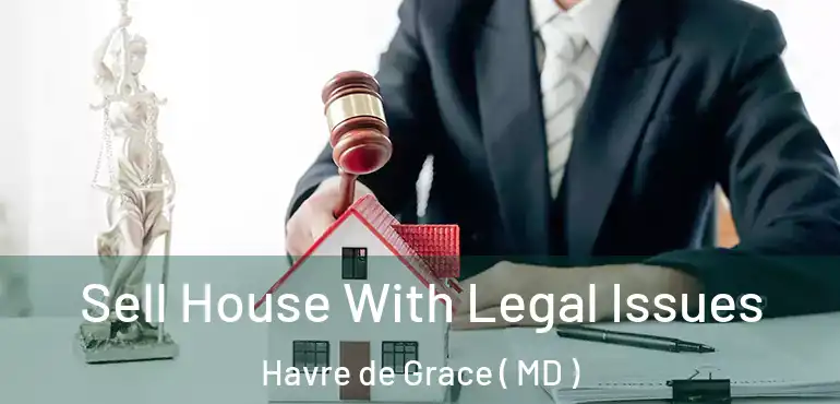  Sell House With Legal Issues Havre de Grace ( MD )