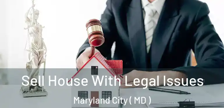  Sell House With Legal Issues Maryland City ( MD )