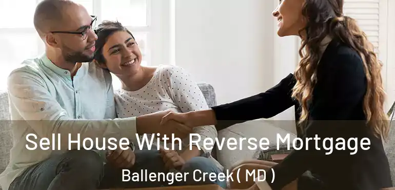  Sell House With Reverse Mortgage Ballenger Creek ( MD )