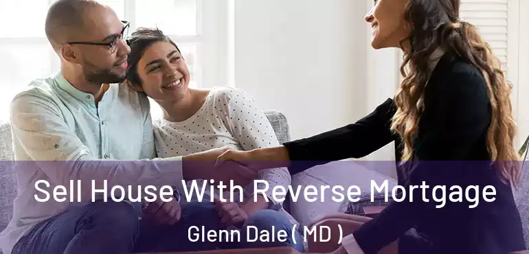  Sell House With Reverse Mortgage Glenn Dale ( MD )