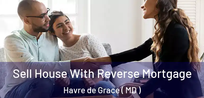  Sell House With Reverse Mortgage Havre de Grace ( MD )