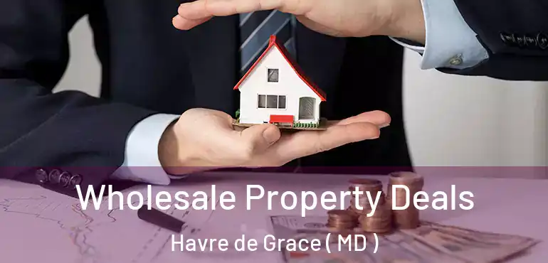  Wholesale Property Deals Havre de Grace ( MD )